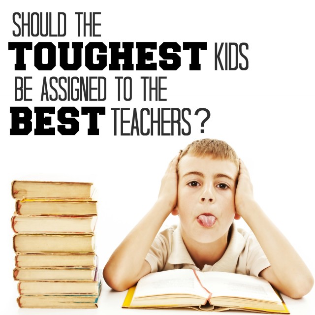 Should the toughest kids be assigned to the best teachers?